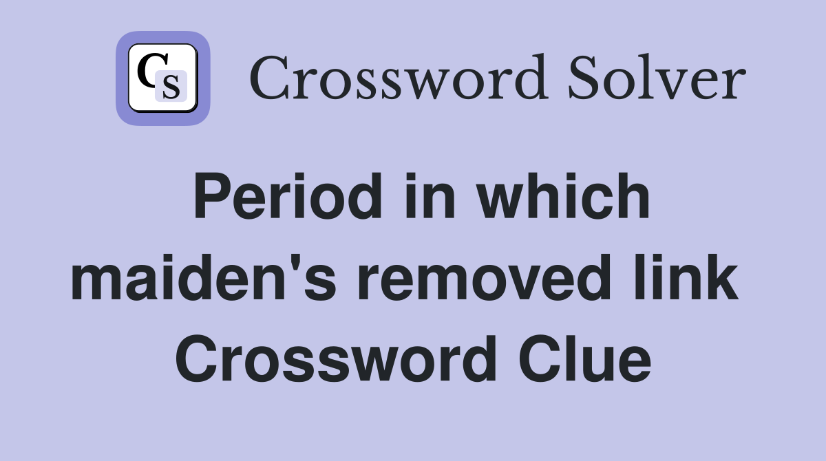 Period in which maiden's removed link  Crossword Clue