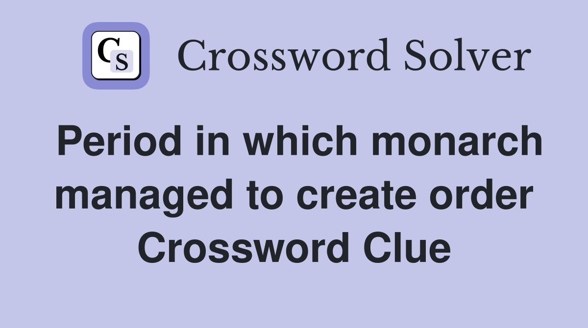 Period in which monarch managed to create order Crossword Clue