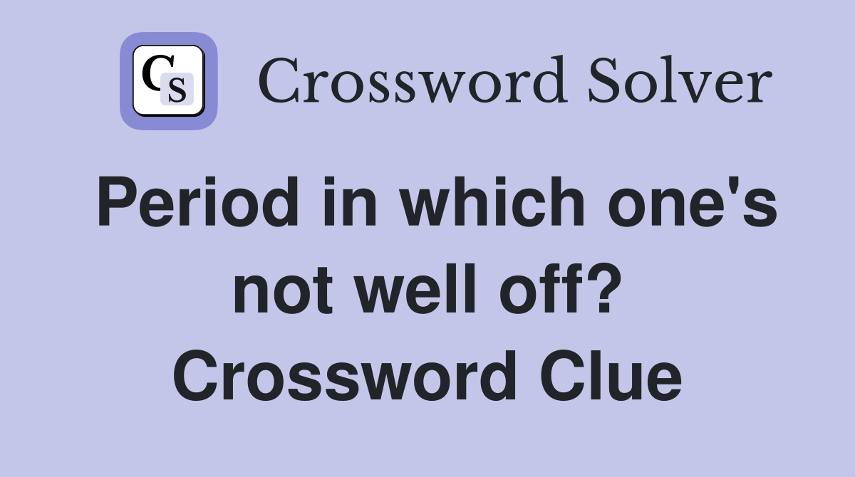 Period in which one's not well off? Crossword Clue
