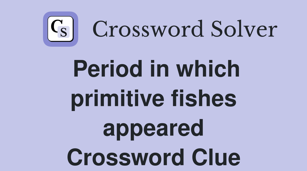 Period in which primitive fishes appeared Crossword Clue