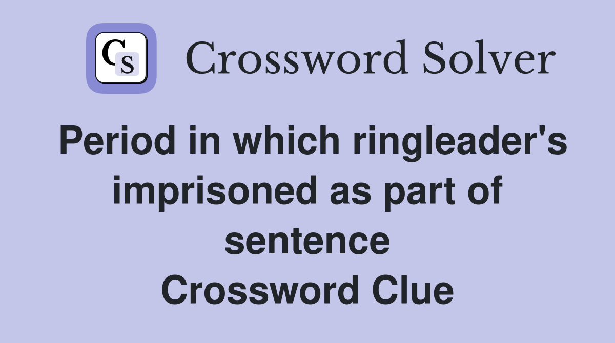 Period in which ringleader's imprisoned as part of sentence Crossword Clue