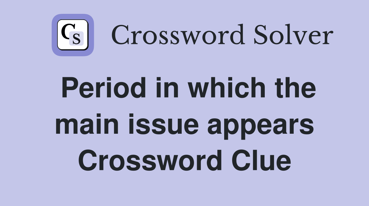 Period in which the main issue appears Crossword Clue