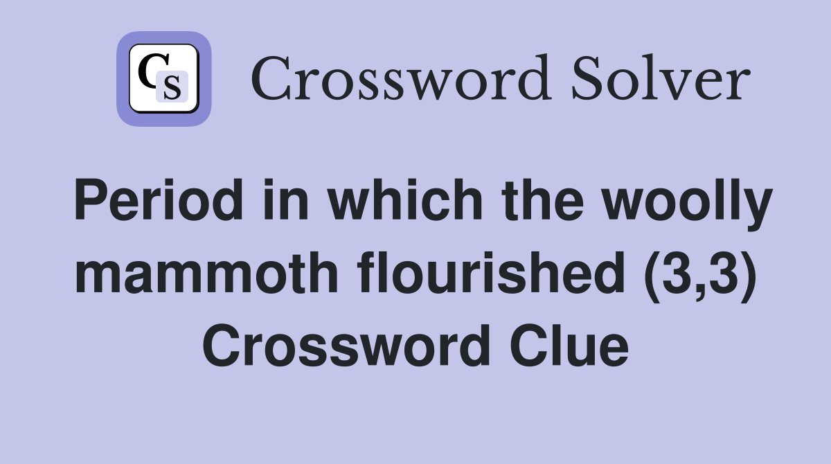 Period in which the woolly mammoth flourished (3,3) Crossword Clue