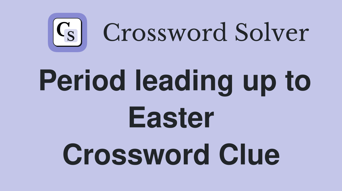 Period leading up to Easter Crossword Clue