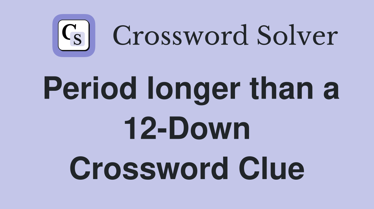 Period longer than a 12-Down Crossword Clue