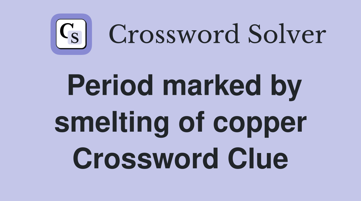 Period marked by smelting of copper Crossword Clue