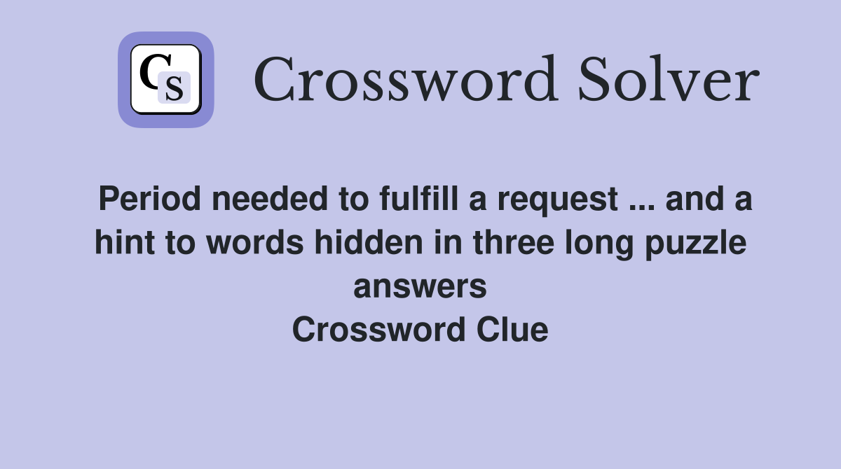 Period needed to fulfill a request ... and a hint to words hidden in three long puzzle answers Crossword Clue