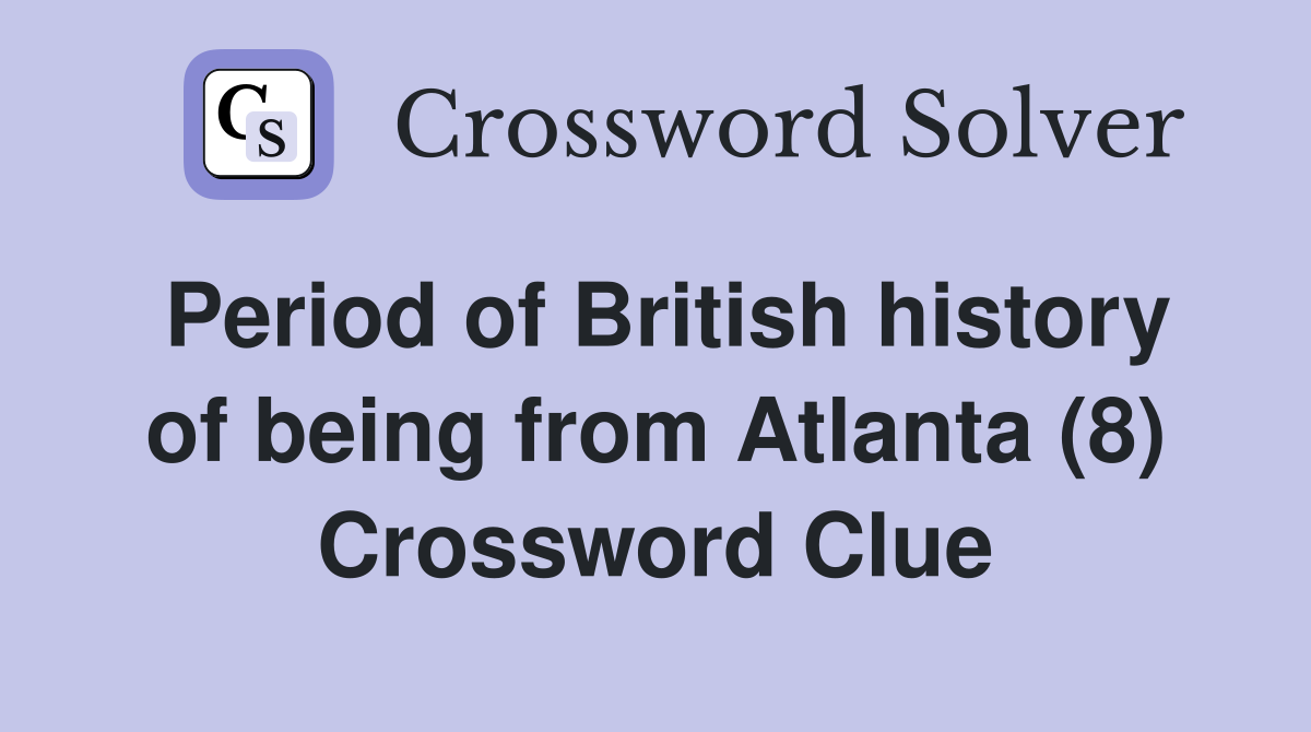 Period of British history of being from Atlanta (8) Crossword Clue