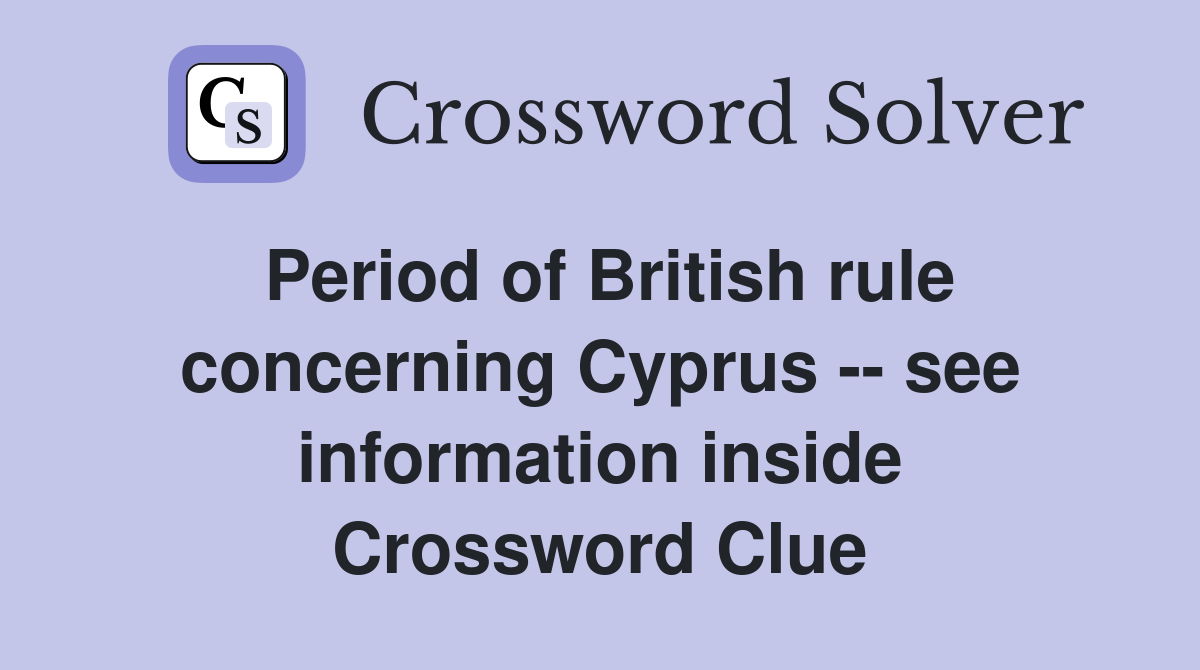 Period of British rule concerning Cyprus -- see information inside Crossword Clue