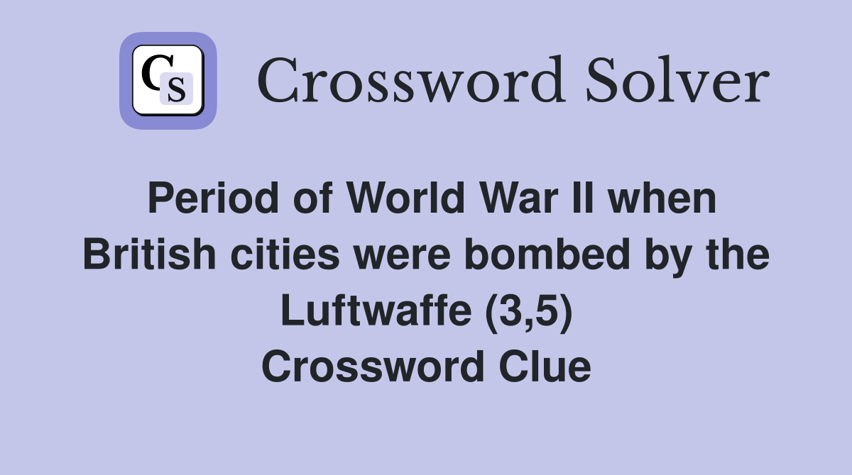 Period of World War II when British cities were bombed by the Luftwaffe (3,5) Crossword Clue