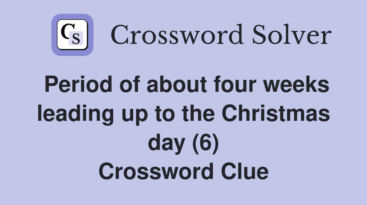 Period of about four weeks leading up to the Christmas day (6) Crossword Clue