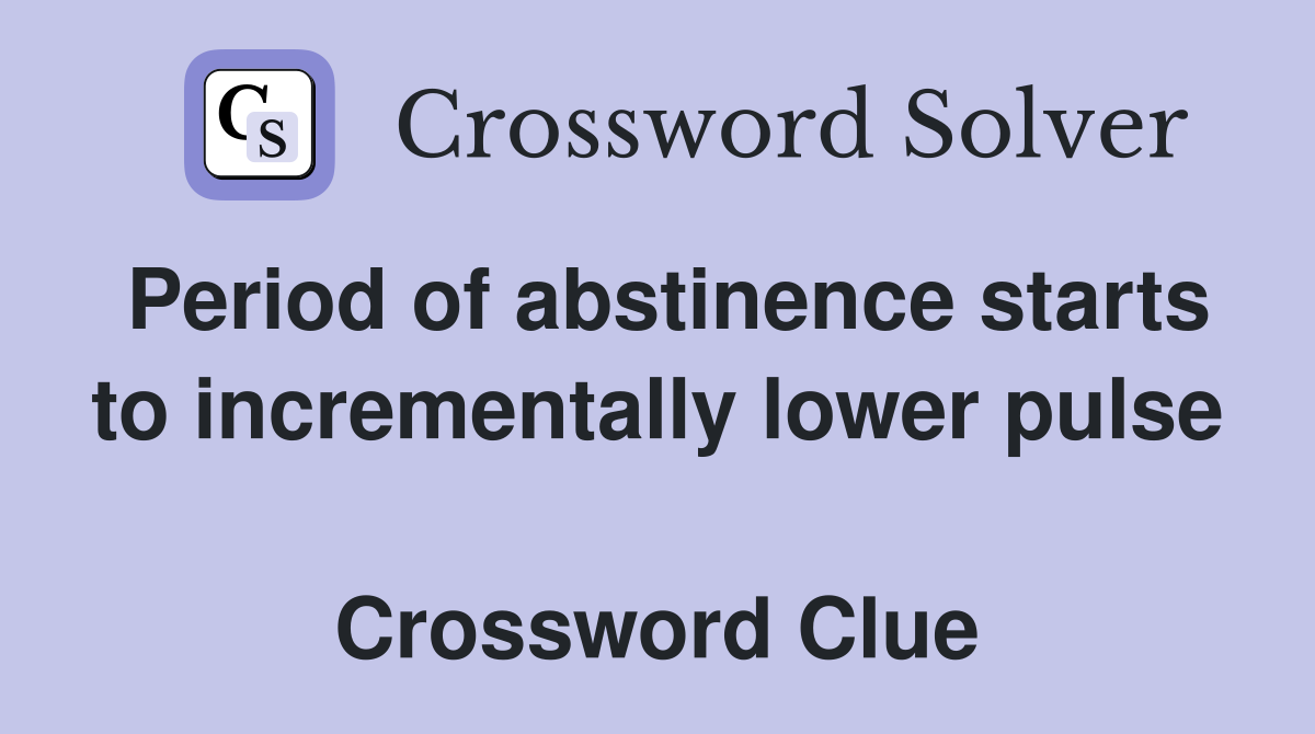 Period of abstinence starts to incrementally lower pulse  Crossword Clue