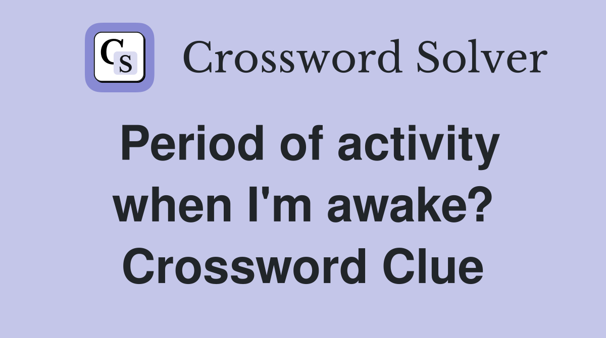 Period of activity when I'm awake? Crossword Clue