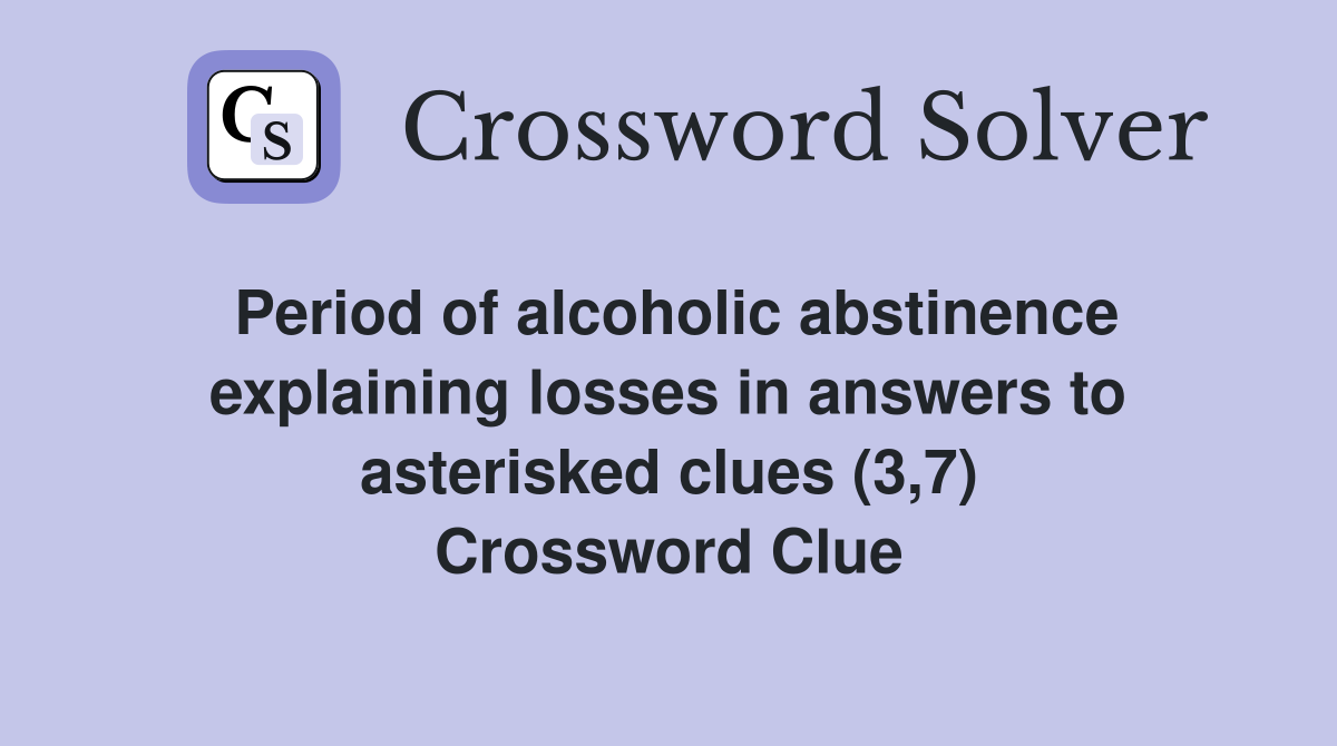 Period of alcoholic abstinence explaining losses in answers to asterisked clues (3,7) Crossword Clue