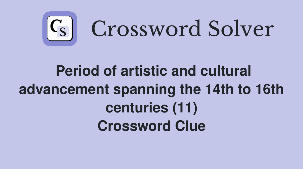 Period of artistic and cultural advancement spanning the 14th to 16th centuries (11) Crossword Clue