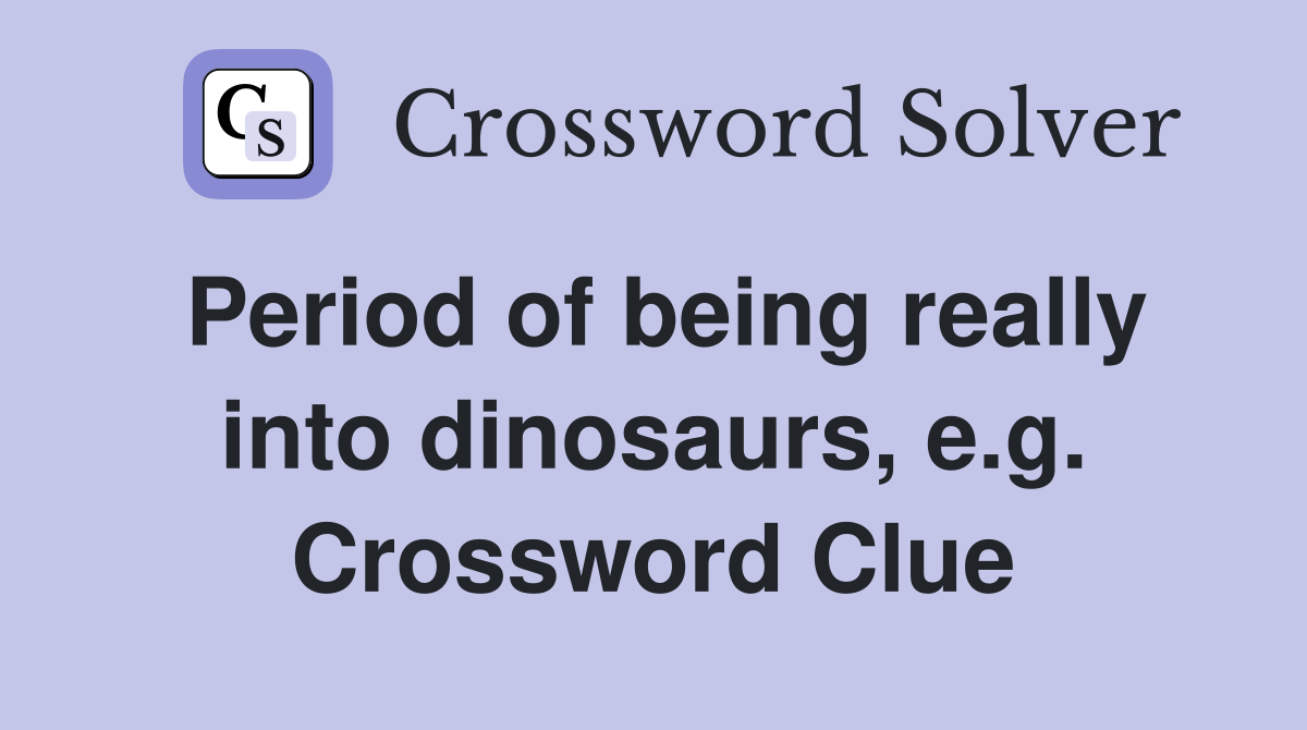 Period of being really into dinosaurs, e.g. Crossword Clue