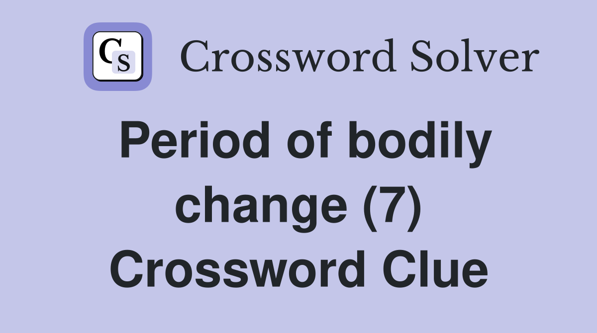 Period of bodily change (7) Crossword Clue