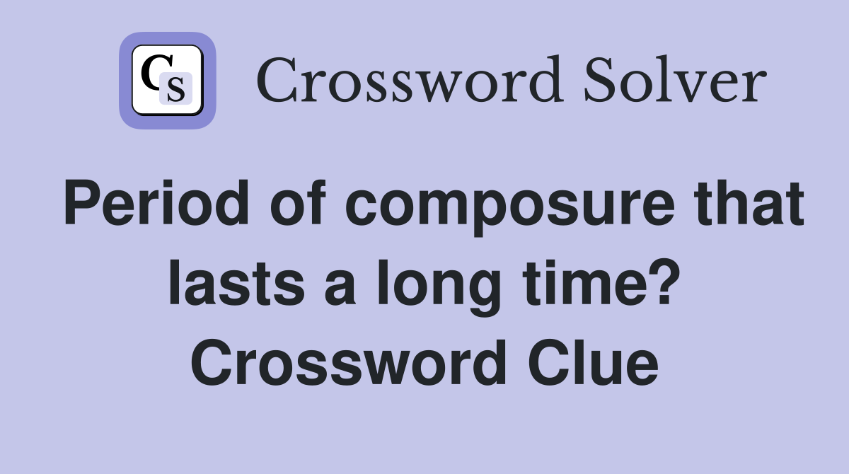 Period of composure that lasts a long time? Crossword Clue