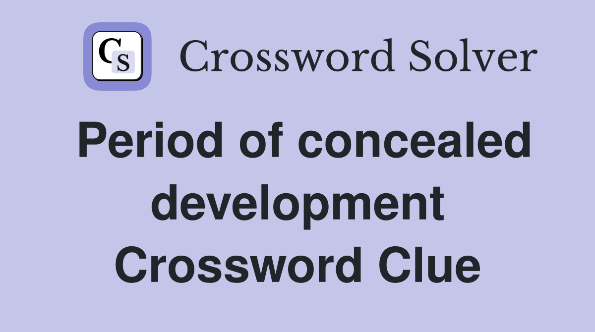 Period of concealed development Crossword Clue