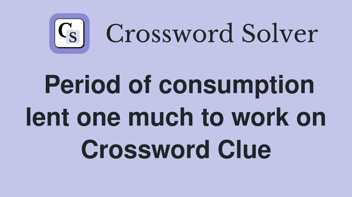 Period of consumption lent one much to work on Crossword Clue