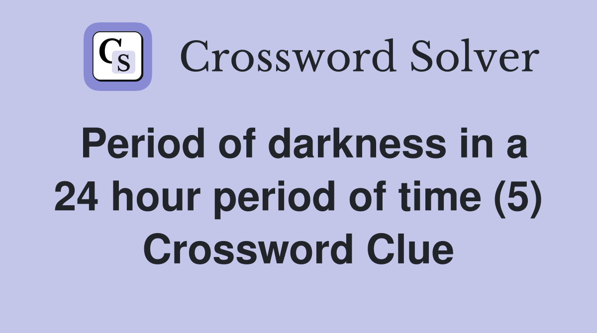 Period of darkness in a 24 hour period of time (5) Crossword Clue
