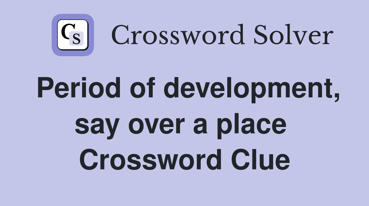 Period of development, say over a place  Crossword Clue