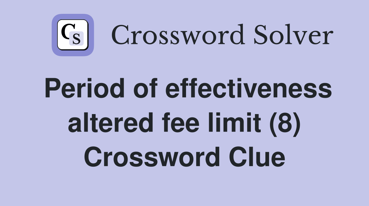 Period of effectiveness altered fee limit (8) Crossword Clue