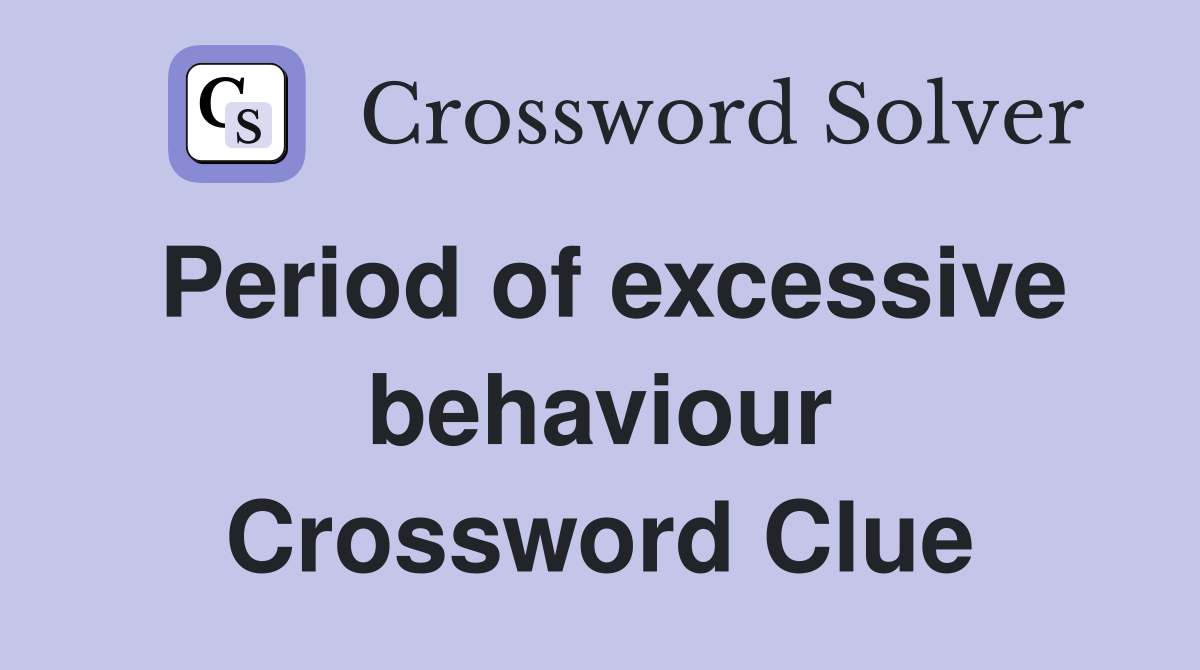 Period of excessive behaviour Crossword Clue