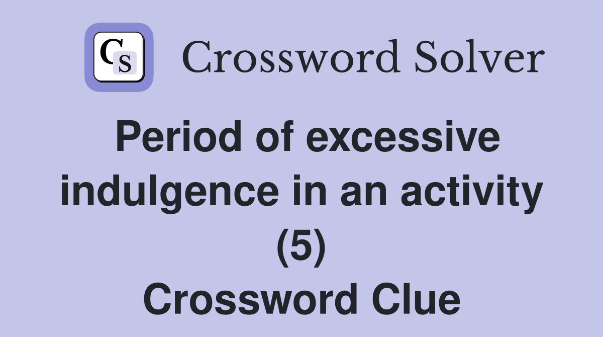 Period of excessive indulgence in an activity (5) Crossword Clue