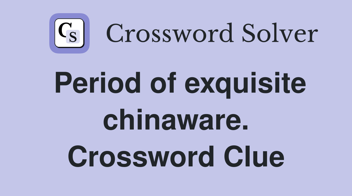Period of exquisite chinaware. Crossword Clue