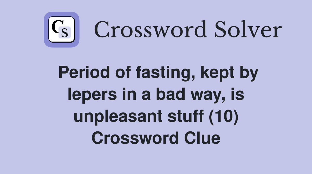 Period of fasting, kept by lepers in a bad way, is unpleasant stuff (10) Crossword Clue