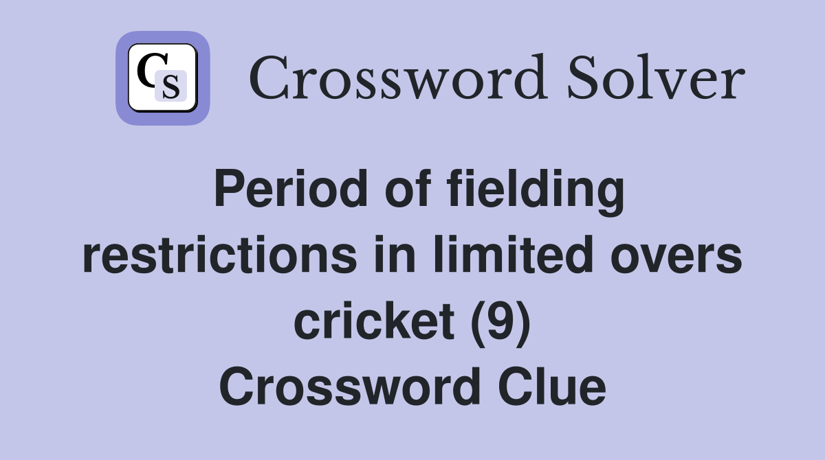 Period of fielding restrictions in limited overs cricket (9) Crossword Clue