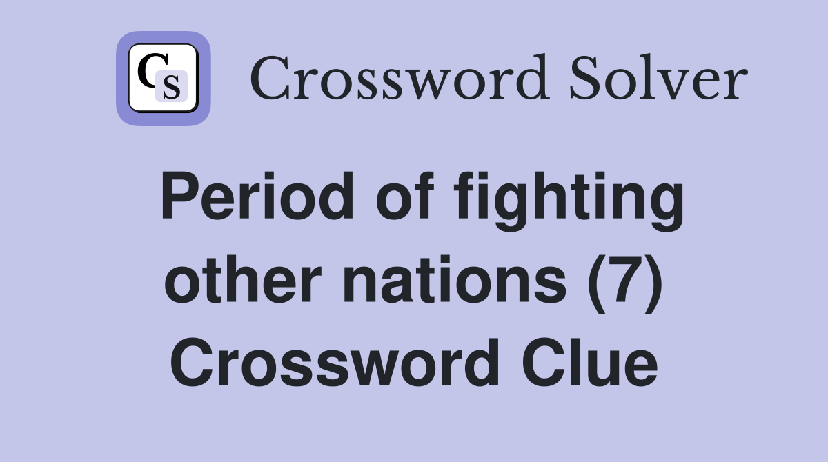 Period of fighting other nations (7) Crossword Clue