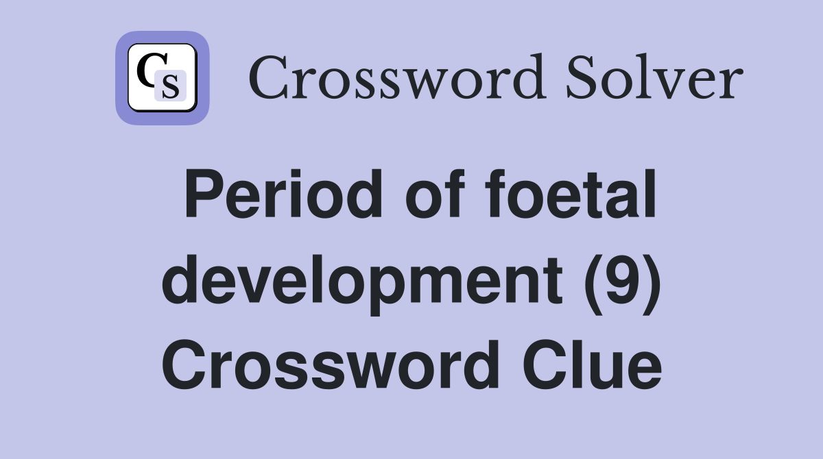 Period of foetal development (9) Crossword Clue