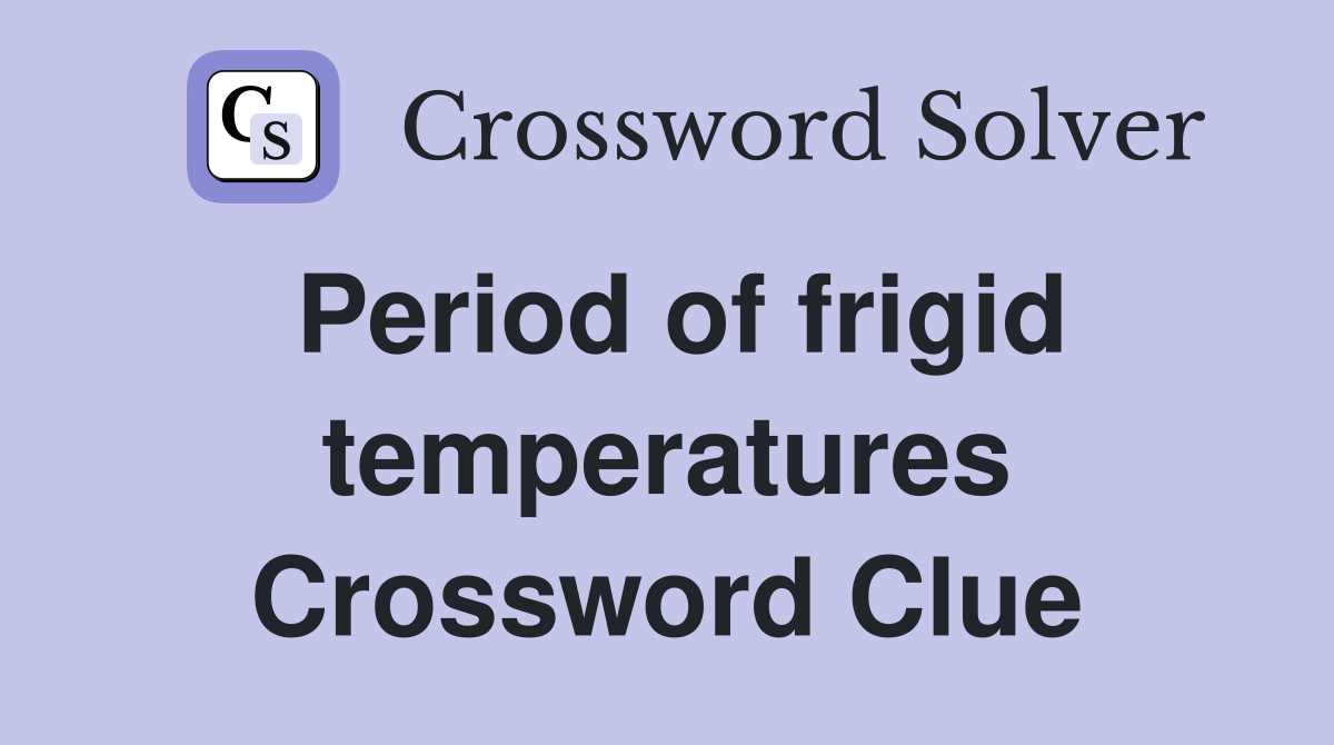 Period of frigid temperatures Crossword Clue