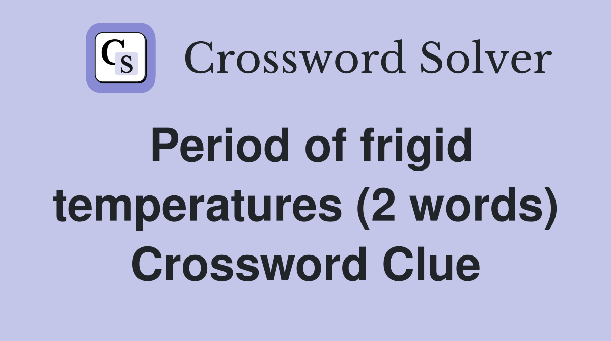 Period of frigid temperatures (2 words) Crossword Clue