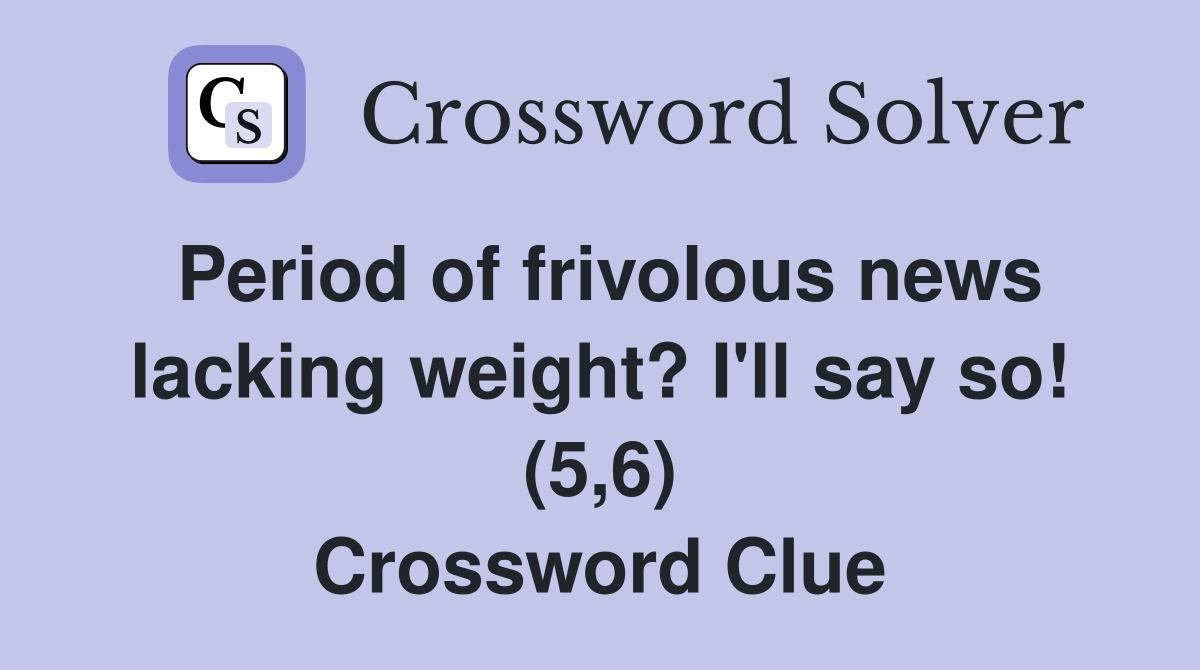 Period of frivolous news lacking weight? I'll say so! (5,6) Crossword Clue