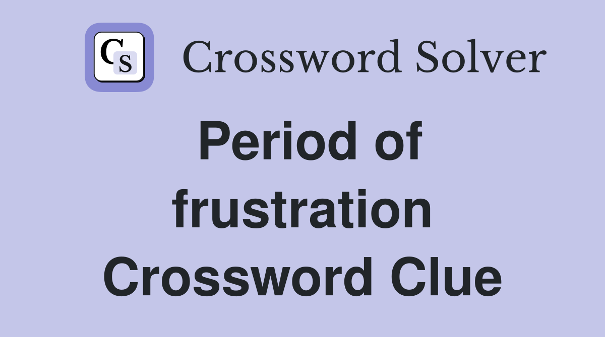 Period of frustration Crossword Clue