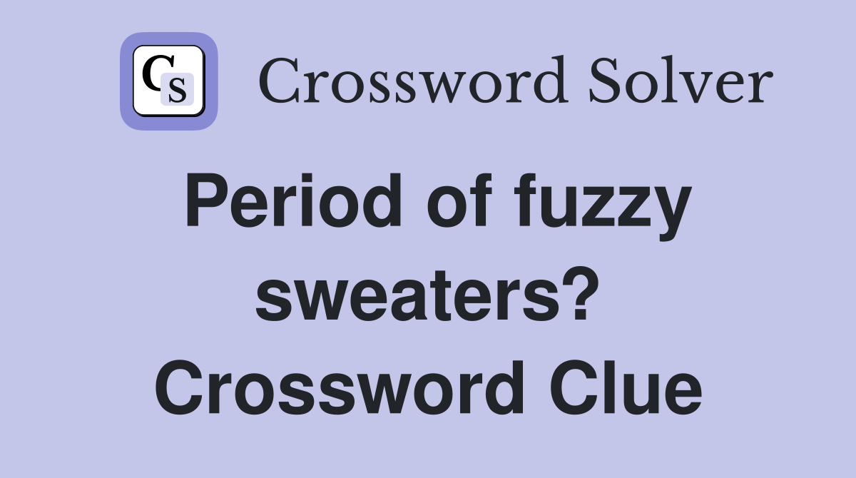 Period of fuzzy sweaters? Crossword Clue
