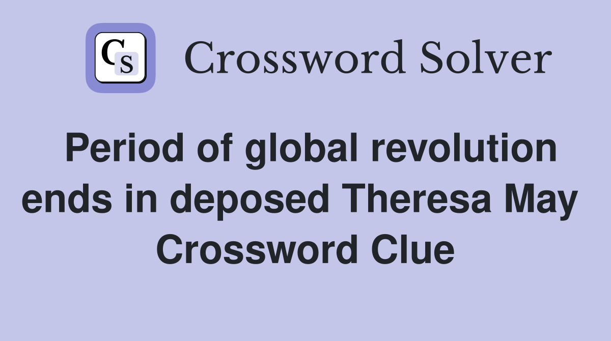 Period of global revolution ends in deposed Theresa May  Crossword Clue