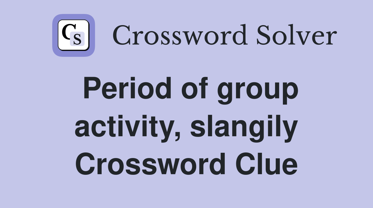 Period of group activity, slangily Crossword Clue