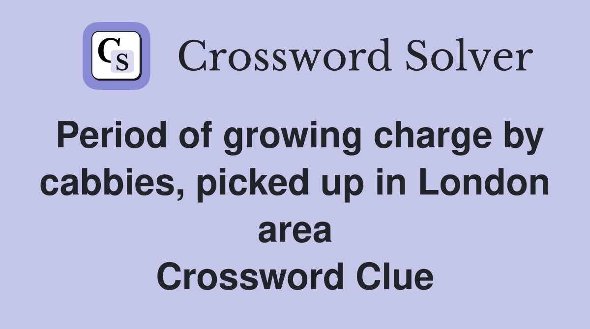 Period of growing charge by cabbies, picked up in London area Crossword Clue