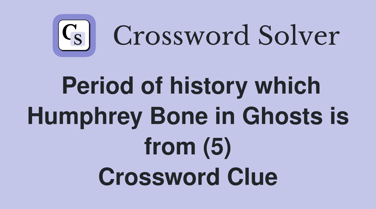 Period of history which Humphrey Bone in Ghosts is from (5) Crossword Clue