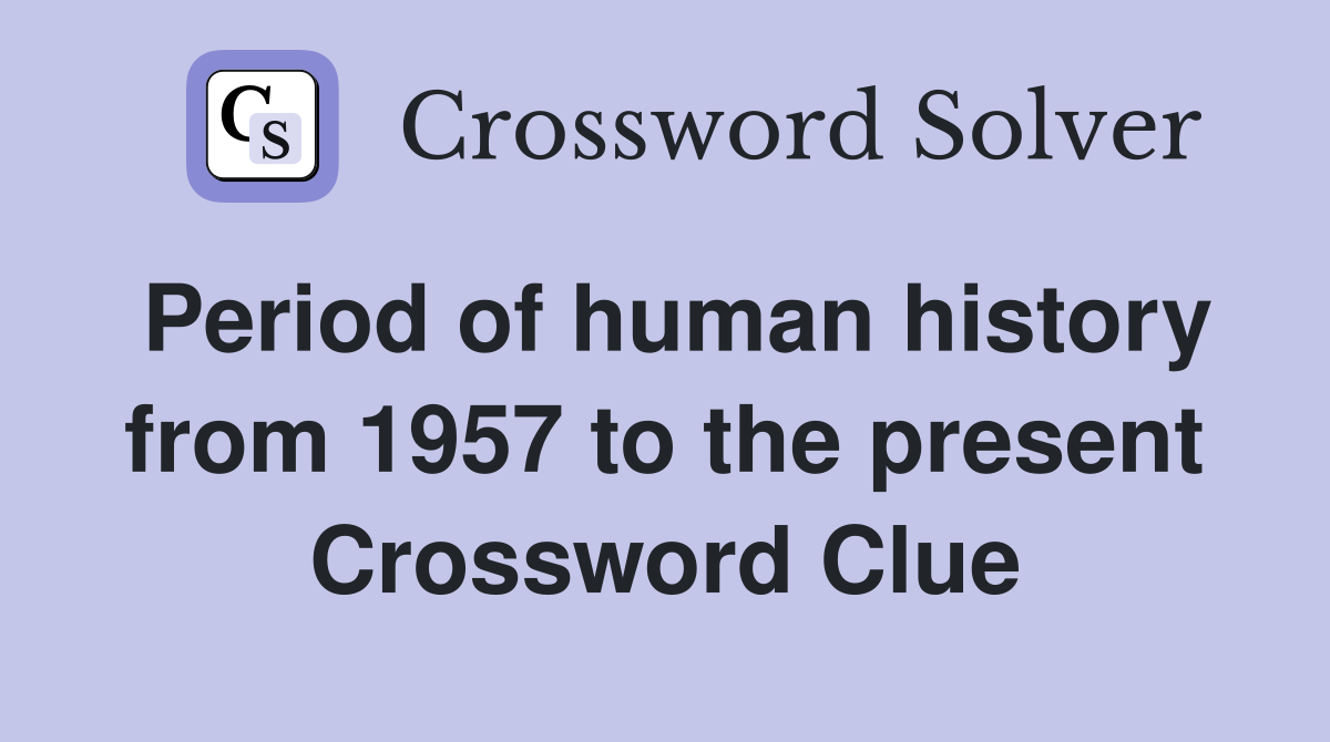 Period of human history from 1957 to the present Crossword Clue