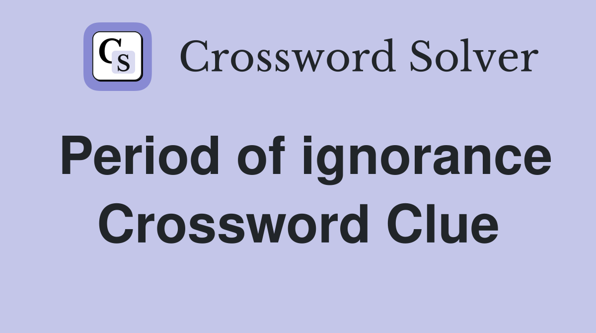 Period of ignorance Crossword Clue