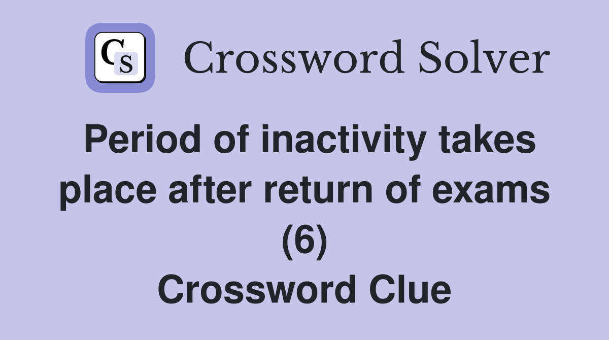 Period of inactivity takes place after return of exams (6) Crossword Clue