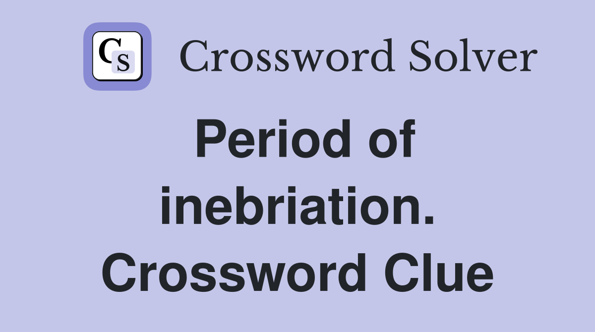 Period of inebriation. Crossword Clue