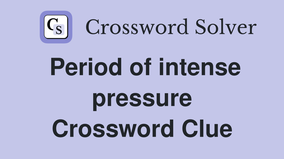 Period of intense pressure Crossword Clue