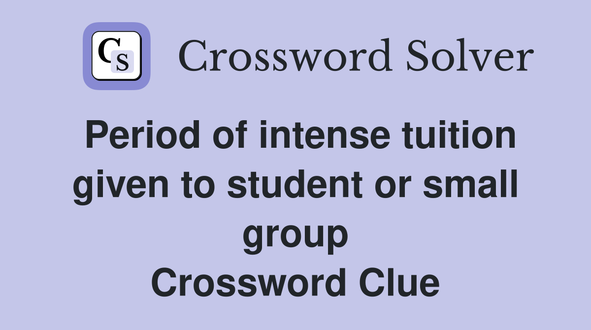 Period of intense tuition given to student or small group Crossword Clue