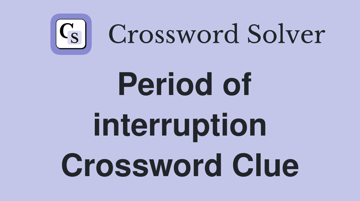 Period of interruption Crossword Clue